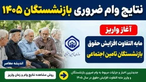 نتایج وام ضروری بازنشستگان ۱۴۰۵/ آغاز واریز مابه التفاوت افزایش حقوق بازنشستگان تامین اجتماعی